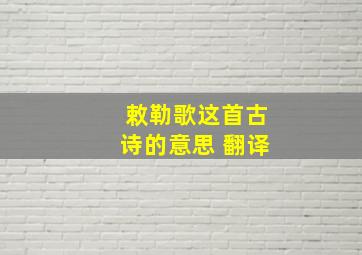 敕勒歌这首古诗的意思 翻译